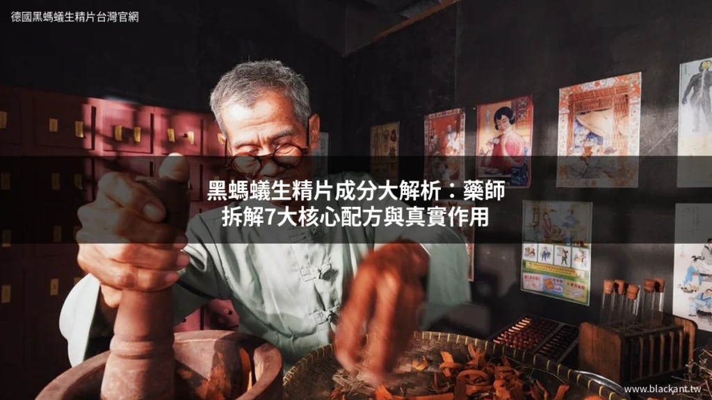 黑螞蟻生精片成分大解析：藥師拆解7大核心配方與真實作用